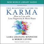 The Beginner's Guide to Karma : How to Live with Less Negativity and More Peace cover image cdn