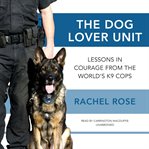 The dog lover unit : lessons in courage from the worlds K9 cops cover image cdn