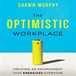 The optimistic workplace : creating an environment that energizes everyone cover image cdn