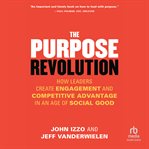 The Purpose Revolution : How Leaders Create Engagement and Competitive Advantage in an Age of Social Good cover image cdn