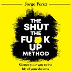 The Shut the F**k up Method : Silence Your Way to the Life of Your Dreams cover image cdn