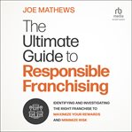 The Ultimate Guide to Responsible Franchising : Identifying and Investigating the Right Franchise to Maximize Your Rewards and Minimize Risk cover image cdn