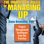 The Unwritten Rules of Managing Up : Project Management Techniques from the Trenches cover image cdn