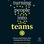 Turning People into Teams : Rituals and Routines That Redesign How We Work cover image cdn