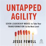 Untapped Agility : Seven Leadership Moves to Take Your Transformation to the Next Level cover image cdn
