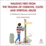 Walking Free From the Trauma of Coercive, Cultic and Spiritual Abuse : A Workbook for Recovery and Growth cover image cdn