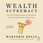 Wealth Supremacy : How the Extractive Economy and the Biased Rules of Capitalism Drive Today's Crises cover image cdn