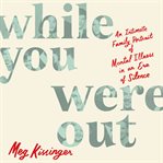 While You Were Out : An Intimate Family Portrait of Mental Illness in an Era of Silence cover image cdn