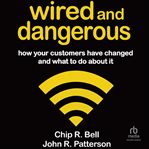 Wired and Dangerous : How Your Customers Have Changed and What to Do About It cover image cdn