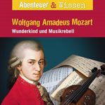 Wolfgang Amadeus Mozart : Wunderkind Und Musikrebell. Abenteuer & Wissen (German) cover image cdn