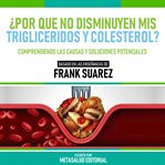 ¿por Que No Disminuyen Mis Trigliceridos Y Colesterol? : Basado En Las Enseñanzas De Frank Suarez cover image cdn