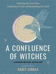 A Confluence of Witches : Celebrating Our Lunar Roots, Decolonizing the Craft, and Reenchanting Our World cover image cdn