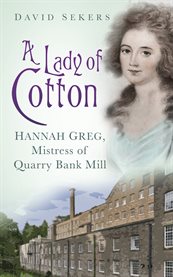 A Lady of Cotton Hannah Greg, Mistress of Quarry Bank Mill cover image cdn