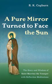 A Pure Mirror Turned to Face the Sun : The Story and Wisdom of Saint Macrina the Younger with Reflection Meditations cover image cdn