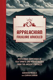 Appalachian Folklore Unveiled : Mysterious Happenings of Folk Spirits and Mystic Shades from the Ancient Foothills cover image cdn