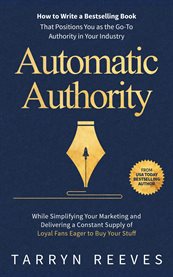 Automatic Authority : How to Write a Bestselling Book That Positions You as the Go-To Authority in Your Industry While Sim cover image cdn