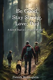 Be Good, Stay Strong, Love, Dad : A GenX Dad in a Digital World cover image cdn
