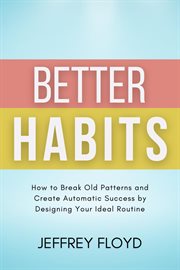 Better Habits : How to Break Old Patterns and Create Automatic Success by Designing Your Ideal Routin cover image cdn