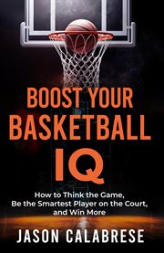 Boost Your Basketball Iq : How To Think The Game, Be The Smartest Player On The Court, And Win More cover image cdn