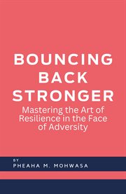 Bouncing Back Stronger : Mastering the Art of Resilience in the Face of Adversity cover image cdn