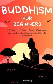 Buddhism for Beginners : A Short Introduction to Essential Teachings, Zen Practices, Mindfulness, cover image cdn