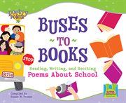 Buses to Books : Reading, Writing and Reciting Poems about School. Reading, Writing and Reciting Poems about School. Poetry Power *2008 cover image cdn