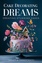 Cake Decorating Dreams : Creating Stunning Cakes cover image cdn