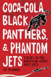 Coca-Cola, Black Panthers, and Phantom Jets : Israel in the American Orbit, 1967-1973 cover image cdn