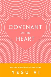 Covenant of the Heart : Biblical Wisdom for Dating Teens cover image cdn