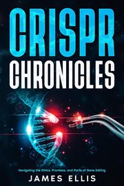 CRISPR Chronicles : Navigating the Ethics, Promises, and Perils of Gene Editing cover image cdn
