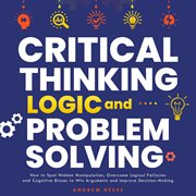 Critical Thinking, Logic and Problem Solving : How to Spot Hidden Manipulation, Overcome Logical F... cover image cdn