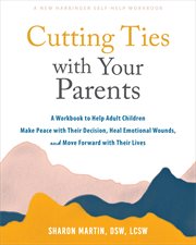 Cutting Ties With Your Parents : A Workbook to Help Adult Children Make Peace with Their Decision, Heal Emotional Wounds, and Move Fo cover image cdn
