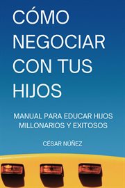 Cómo Negociar con tus Hijos : Manual para Educar Hijos Millonarios y Exitosos cover image cdn