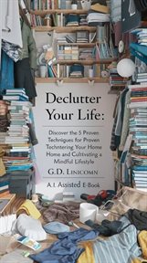 Declutter Your Life_ Discover the 5 Proven Techniques for Decluttering Your Home and Cultivating cover image cdn