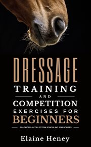 Dressage Training and Competition Exercises for Beginners : Flatwork & Collection Schooling for Horse cover image cdn