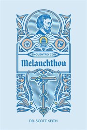 Encuentro con Melanchthon : Una breve reseña biográfica de Philipp Melanchthon y algunas muestras de sus escritos cover image cdn