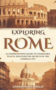 Exploring Rome : A Comprehensive Guide to Unmissable Places. Discover the Secrets of the Eternal City cover image cdn