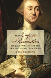 From Empire to Revolution : Sir James Wright and the Price of Loyalty in Georgia. Early American Places cover image cdn