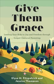 Give Them Grace : Leading Your Kids to Joy and Freedom through Gospel-Centered Parenting cover image cdn