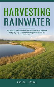 Harvesting Rainwater : Understanding the Basics of Rainwater Harvesting (A Step-by-step Guide to Collecting Rainwater in th cover image cdn