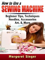How to Use a Sewing Machine : Tips For Beginners, Techniques, Needles, Accessories, Art, And More cover image cdn
