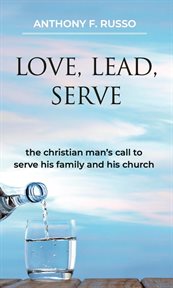 Love, Lead, Serve : The Christian Man's Call to Serve His Family and His Church cover image cdn
