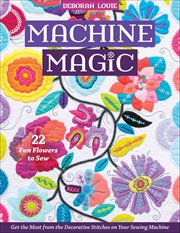 Machine Magic : Get The Most From The Decorative Stitches On Your Sewing Machine; 22 Fun Flowers To Sew cover image cdn