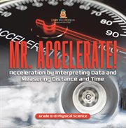 Mr. Accelerate! Acceleration by Interpreting Data and Measuring Distance and Time Grade 6-8 Phys cover image cdn
