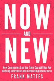 NOW and NEW : How Companies Can Use Their Capabilities For Scaling Innovation and Generating New Growth cover image cdn
