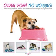 Older Dog? No Worries! : Maintaining physical, mental and emotional wellbeing in your golden oldie cover image cdn
