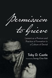 Permission to Grieve : Lament as a Posture and Practice of Formation in a Culture of Denial cover image cdn