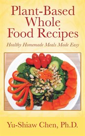 Plant-Based Whole Food Recipes : Healthy Homemade Meals Made Easy cover image cdn