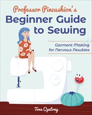 Professor Pincushion's Beginner Guide to Sewing : Garment Making For Nervous Newbies cover image cdn