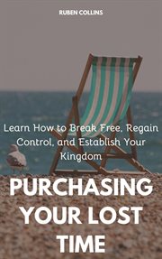 Purchasing Your Lost Time : Learn How to Break Free, Regain Control, and Establish Your Kingdom cover image cdn
